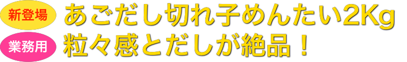 あごだし切れ子めんたい2Kg 粒々感とだしが絶品!